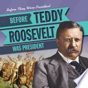 Cover of Before Teddy Roosevelt Was President