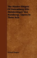 Cover of The Master-Singers of Nuremberg (Die Meistersinger Von Nurnberg) Opera in Three Acts