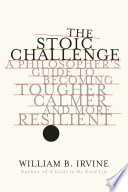 The Stoic Challenge: A Philosopher's Guide to Becoming Tougher, Calmer, and More Resilient